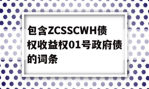 包含ZCSSCWH债权收益权01号政府债的词条