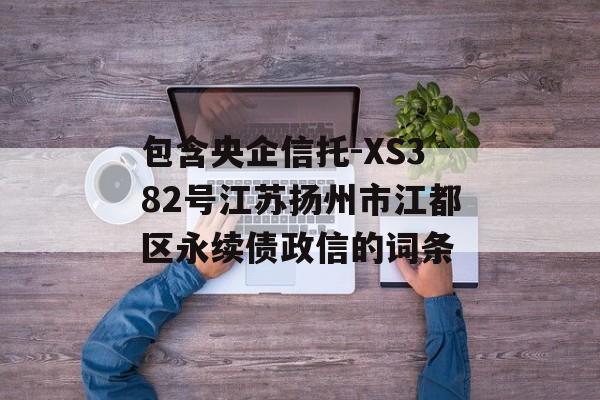 包含央企信托-XS382号江苏扬州市江都区永续债政信的词条