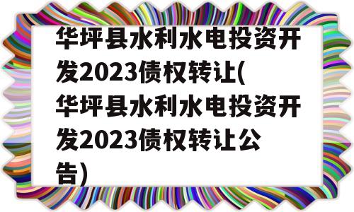 华坪县水利水电投资开发2023债权转让(华坪县水利水电投资开发2023债权转让公告)