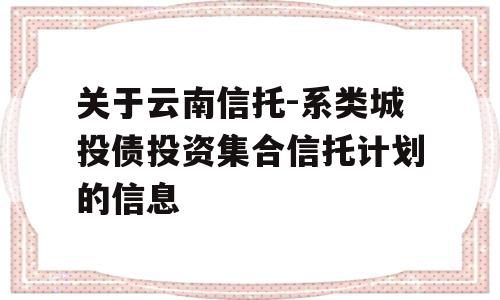 关于云南信托-系类城投债投资集合信托计划的信息