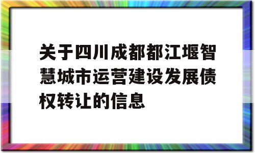 关于四川成都都江堰智慧城市运营建设发展债权转让的信息