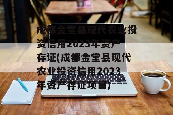 成都金堂县现代农业投资信用2023年资产存证(成都金堂县现代农业投资信用2023年资产存证项目)