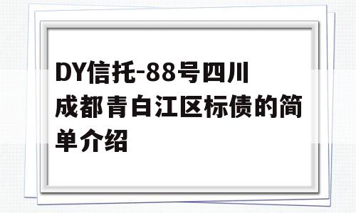 DY信托-88号四川成都青白江区标债的简单介绍