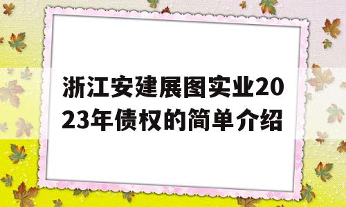 浙江安建展图实业2023年债权的简单介绍