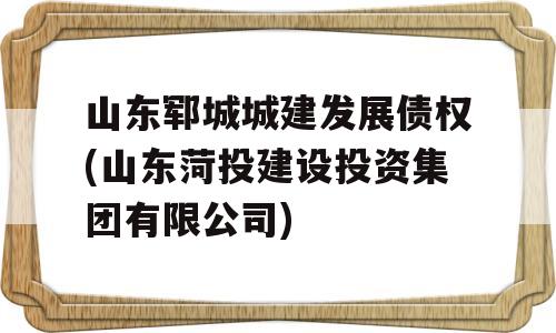 山东郓城城建发展债权(山东菏投建设投资集团有限公司)