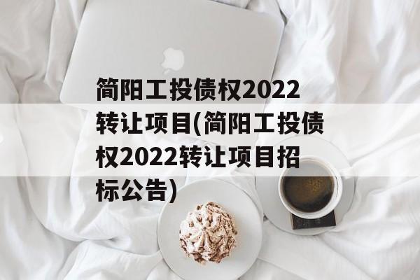 简阳工投债权2022转让项目(简阳工投债权2022转让项目招标公告)