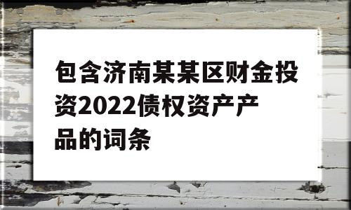 包含济南某某区财金投资2022债权资产产品的词条