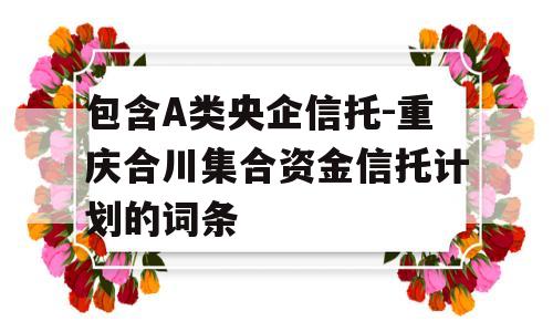 包含A类央企信托-重庆合川集合资金信托计划的词条