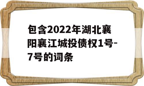 包含2022年湖北襄阳襄江城投债权1号-7号的词条