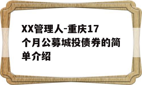 XX管理人-重庆17个月公募城投债券的简单介绍