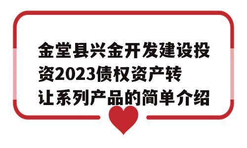 金堂县兴金开发建设投资2023债权资产转让系列产品的简单介绍