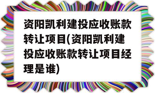 资阳凯利建投应收账款转让项目(资阳凯利建投应收账款转让项目经理是谁)