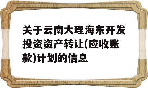 关于云南大理海东开发投资资产转让(应收账款)计划的信息