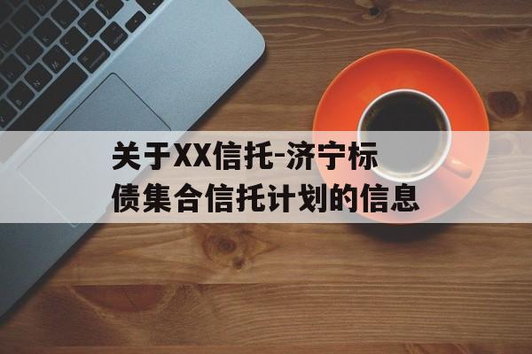 关于XX信托-济宁标债集合信托计划的信息