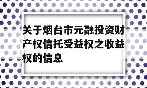 关于烟台市元融投资财产权信托受益权之收益权的信息