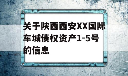 关于陕西西安XX国际车城债权资产1-5号的信息