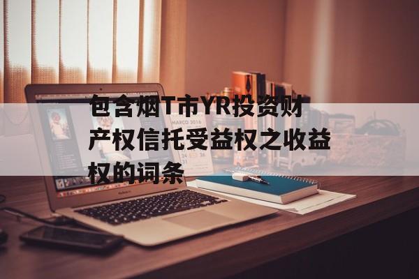 包含烟T市YR投资财产权信托受益权之收益权的词条