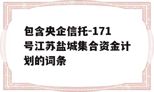 包含央企信托-171号江苏盐城集合资金计划的词条