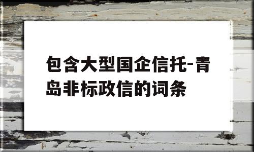 包含大型国企信托-青岛非标政信的词条