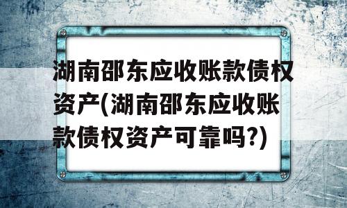 湖南邵东应收账款债权资产(湖南邵东应收账款债权资产可靠吗?)