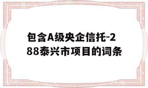 包含A级央企信托-288泰兴市项目的词条