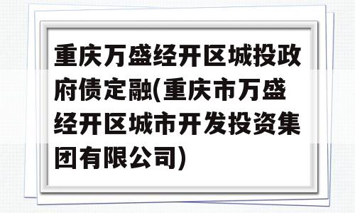 重庆万盛经开区城投政府债定融(重庆市万盛经开区城市开发投资集团有限公司)