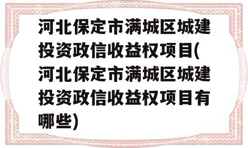 河北保定市满城区城建投资政信收益权项目(河北保定市满城区城建投资政信收益权项目有哪些)