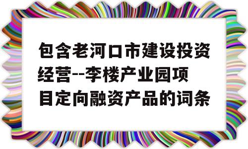 包含老河口市建设投资经营--李楼产业园项目定向融资产品的词条