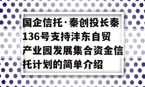 国企信托·秦创投长秦136号支持沣东自贸产业园发展集合资金信托计划的简单介绍