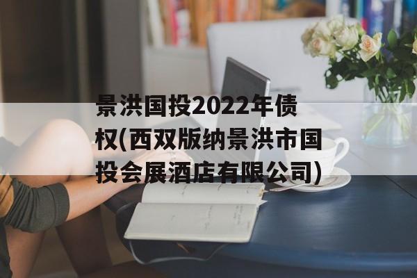 景洪国投2022年债权(西双版纳景洪市国投会展酒店有限公司)