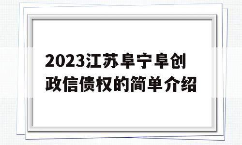 2023江苏阜宁阜创政信债权的简单介绍