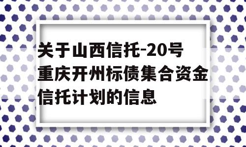 关于山西信托-20号重庆开州标债集合资金信托计划的信息