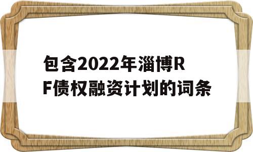 包含2022年淄博RF债权融资计划的词条