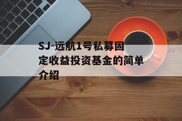 SJ-远航1号私募固定收益投资基金的简单介绍