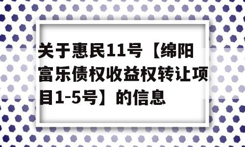 关于惠民11号【绵阳富乐债权收益权转让项目1-5号】的信息