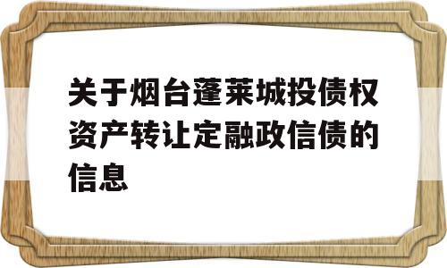 关于烟台蓬莱城投债权资产转让定融政信债的信息