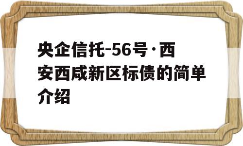 央企信托-56号·西安西咸新区标债的简单介绍