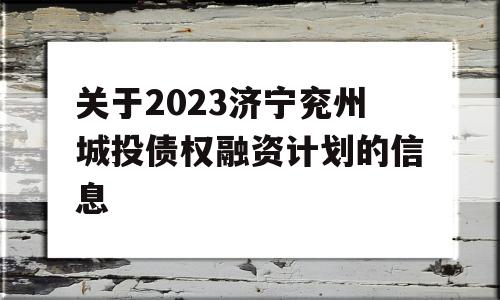 关于2023济宁兖州城投债权融资计划的信息