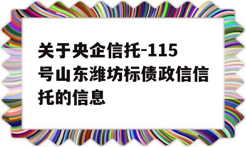 关于央企信托-115号山东潍坊标债政信信托的信息