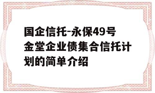 国企信托-永保49号金堂企业债集合信托计划的简单介绍