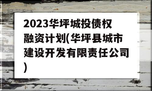 2023华坪城投债权融资计划(华坪县城市建设开发有限责任公司)