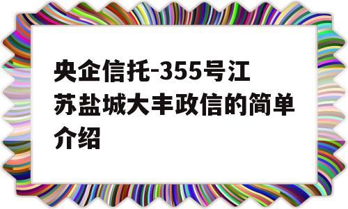 央企信托-355号江苏盐城大丰政信的简单介绍