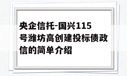 央企信托-国兴115号潍坊高创建投标债政信的简单介绍