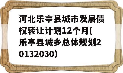 河北乐亭县城市发展债权转让计划12个月(乐亭县城乡总体规划20132030)