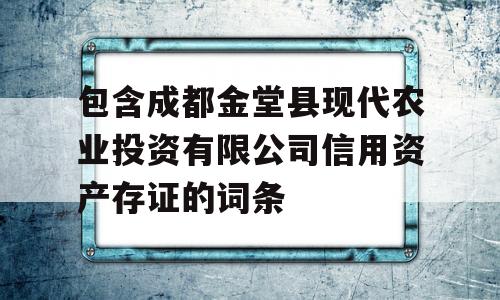 包含成都金堂县现代农业投资有限公司信用资产存证的词条