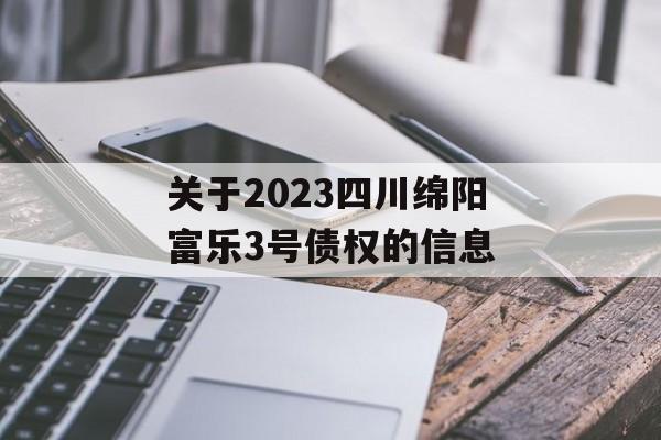 关于2023四川绵阳富乐3号债权的信息