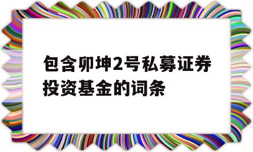 包含卯坤2号私募证券投资基金的词条