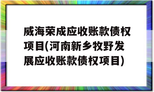 威海荣成应收账款债权项目(河南新乡牧野发展应收账款债权项目)