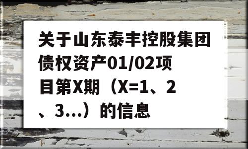 关于山东泰丰控股集团债权资产01/02项目第X期（X=1、2、3...）的信息