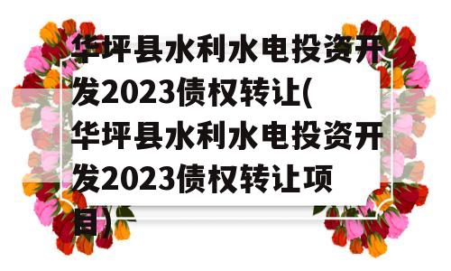 华坪县水利水电投资开发2023债权转让(华坪县水利水电投资开发2023债权转让项目)